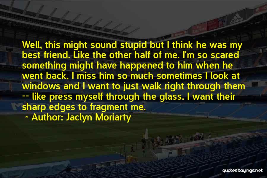 Jaclyn Moriarty Quotes: Well, This Might Sound Stupid But I Think He Was My Best Friend. Like The Other Half Of Me. I'm