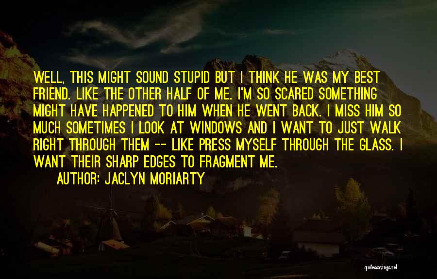 Jaclyn Moriarty Quotes: Well, This Might Sound Stupid But I Think He Was My Best Friend. Like The Other Half Of Me. I'm