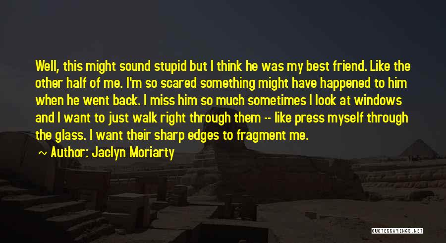 Jaclyn Moriarty Quotes: Well, This Might Sound Stupid But I Think He Was My Best Friend. Like The Other Half Of Me. I'm