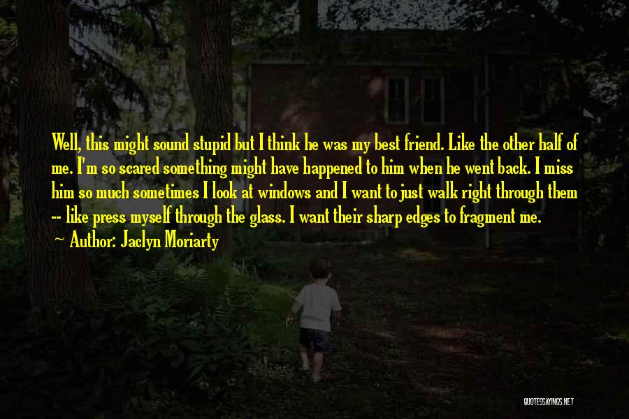 Jaclyn Moriarty Quotes: Well, This Might Sound Stupid But I Think He Was My Best Friend. Like The Other Half Of Me. I'm