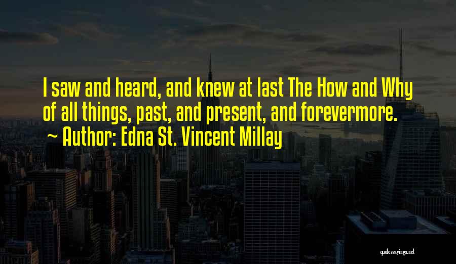 Edna St. Vincent Millay Quotes: I Saw And Heard, And Knew At Last The How And Why Of All Things, Past, And Present, And Forevermore.