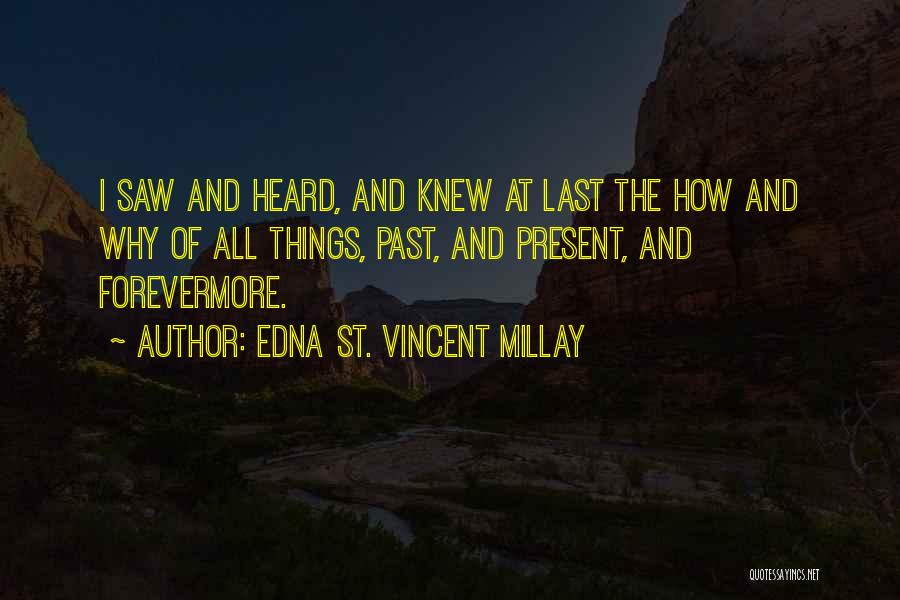 Edna St. Vincent Millay Quotes: I Saw And Heard, And Knew At Last The How And Why Of All Things, Past, And Present, And Forevermore.