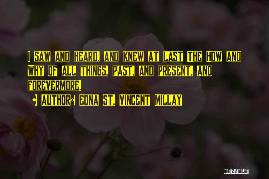 Edna St. Vincent Millay Quotes: I Saw And Heard, And Knew At Last The How And Why Of All Things, Past, And Present, And Forevermore.