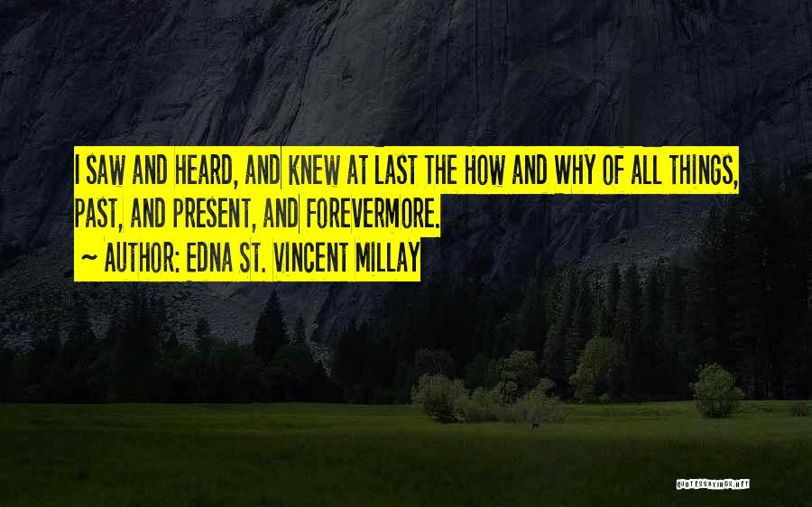 Edna St. Vincent Millay Quotes: I Saw And Heard, And Knew At Last The How And Why Of All Things, Past, And Present, And Forevermore.
