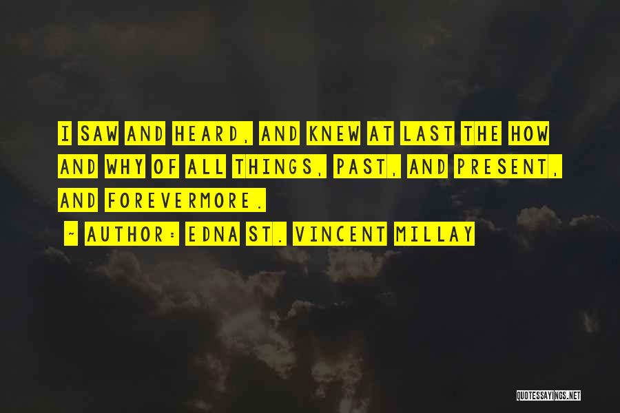 Edna St. Vincent Millay Quotes: I Saw And Heard, And Knew At Last The How And Why Of All Things, Past, And Present, And Forevermore.