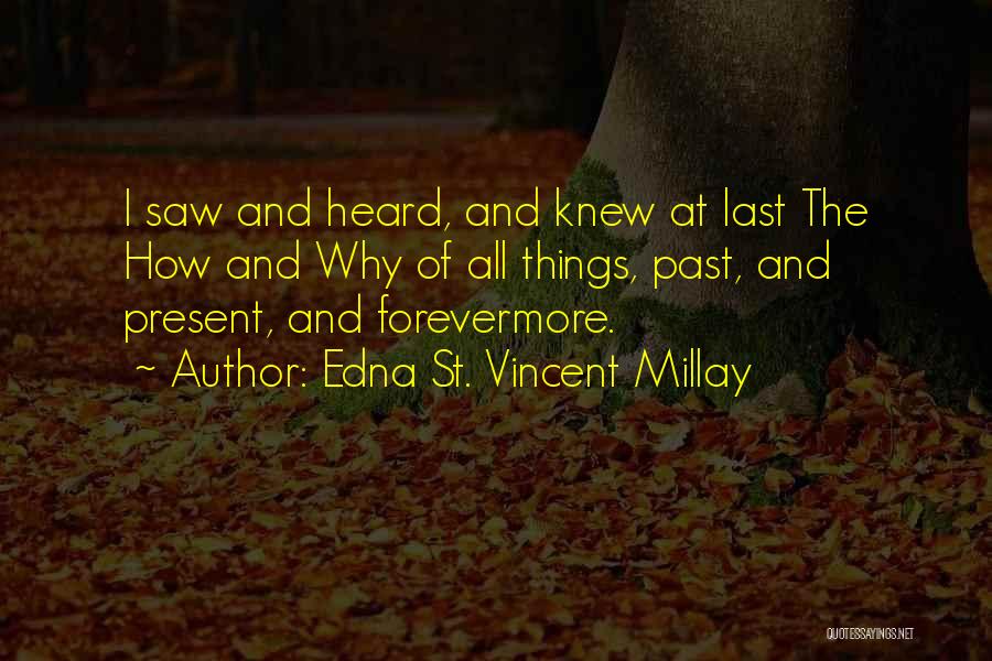 Edna St. Vincent Millay Quotes: I Saw And Heard, And Knew At Last The How And Why Of All Things, Past, And Present, And Forevermore.