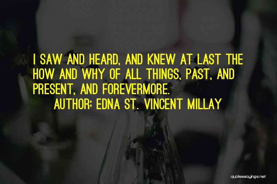 Edna St. Vincent Millay Quotes: I Saw And Heard, And Knew At Last The How And Why Of All Things, Past, And Present, And Forevermore.
