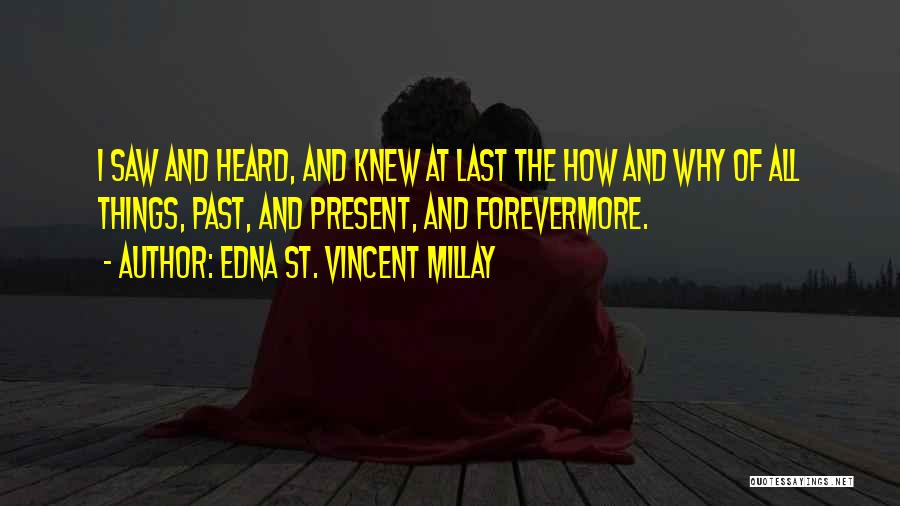 Edna St. Vincent Millay Quotes: I Saw And Heard, And Knew At Last The How And Why Of All Things, Past, And Present, And Forevermore.