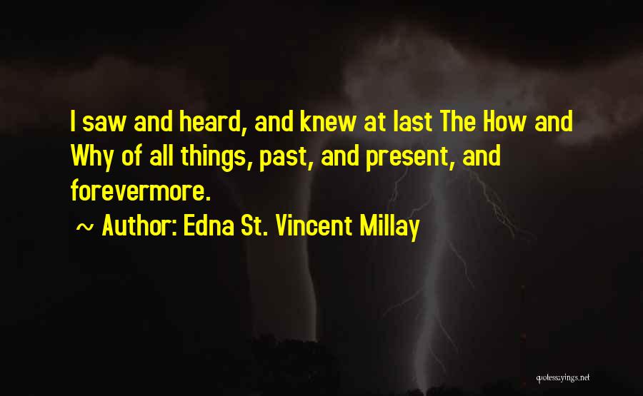 Edna St. Vincent Millay Quotes: I Saw And Heard, And Knew At Last The How And Why Of All Things, Past, And Present, And Forevermore.