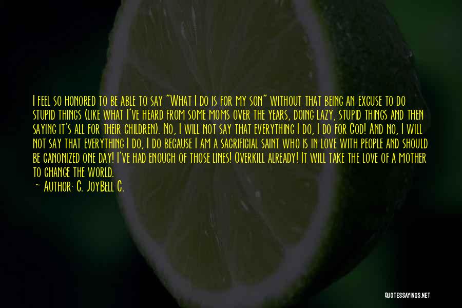 C. JoyBell C. Quotes: I Feel So Honored To Be Able To Say What I Do Is For My Son Without That Being An