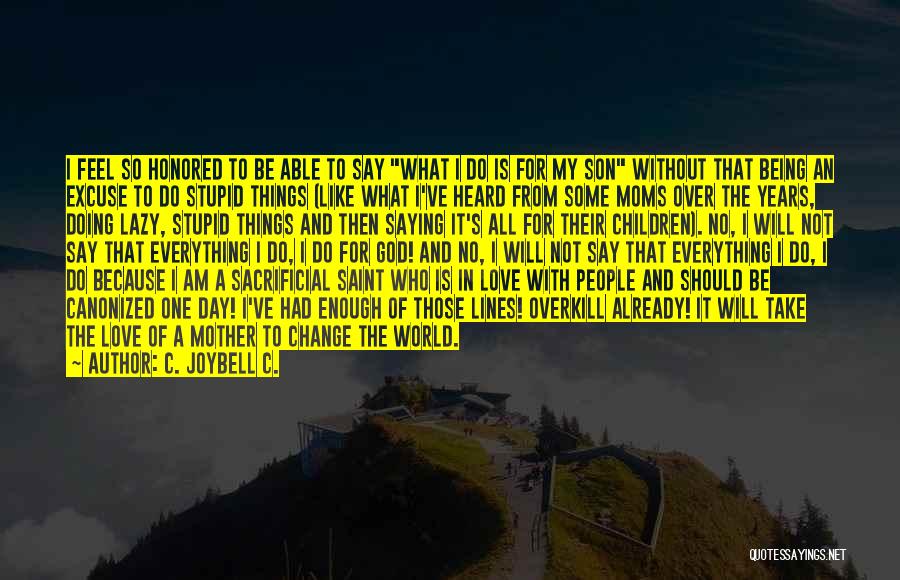 C. JoyBell C. Quotes: I Feel So Honored To Be Able To Say What I Do Is For My Son Without That Being An