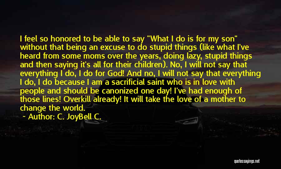 C. JoyBell C. Quotes: I Feel So Honored To Be Able To Say What I Do Is For My Son Without That Being An