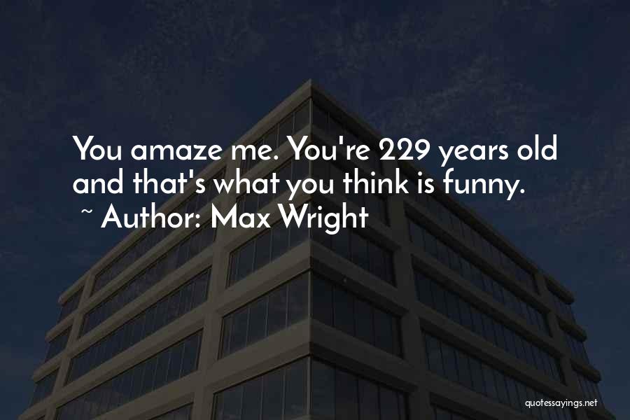 Max Wright Quotes: You Amaze Me. You're 229 Years Old And That's What You Think Is Funny.