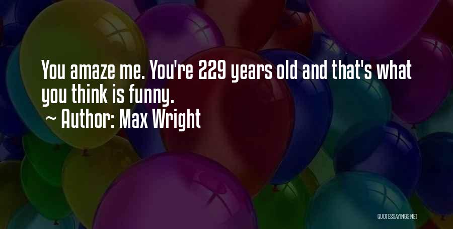 Max Wright Quotes: You Amaze Me. You're 229 Years Old And That's What You Think Is Funny.