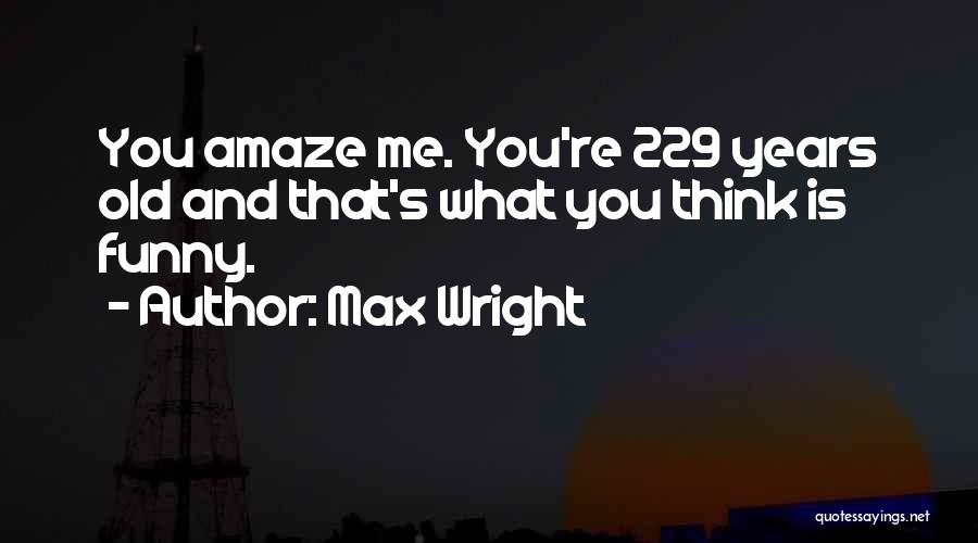 Max Wright Quotes: You Amaze Me. You're 229 Years Old And That's What You Think Is Funny.