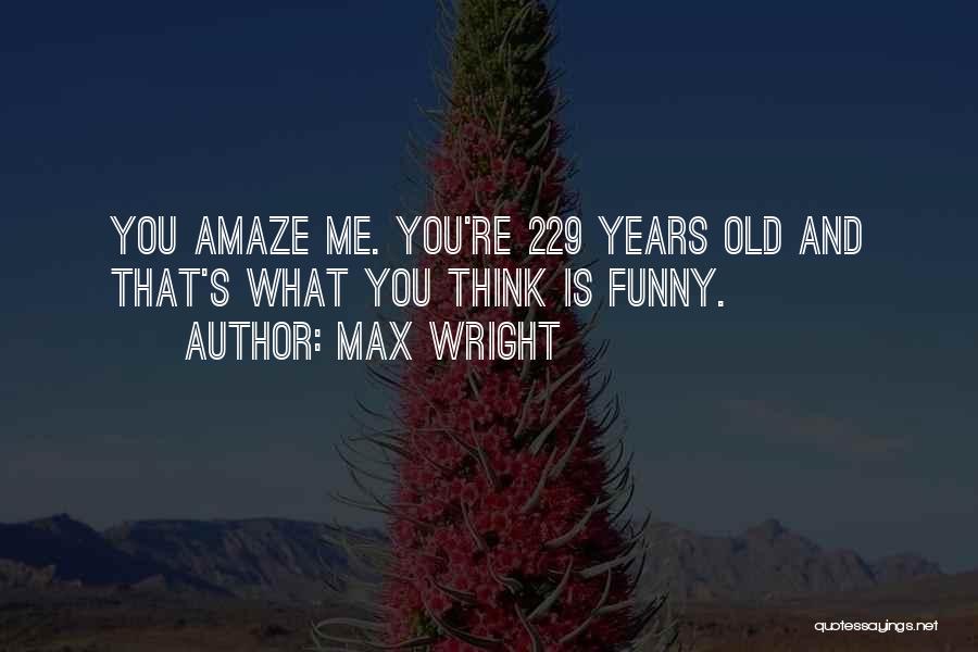 Max Wright Quotes: You Amaze Me. You're 229 Years Old And That's What You Think Is Funny.