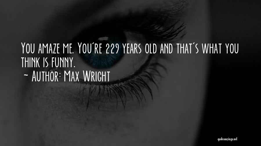 Max Wright Quotes: You Amaze Me. You're 229 Years Old And That's What You Think Is Funny.