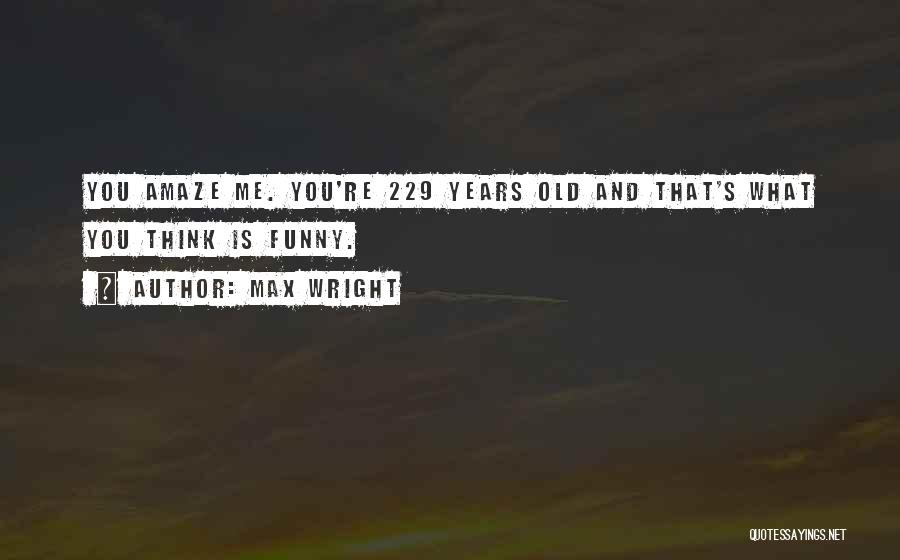 Max Wright Quotes: You Amaze Me. You're 229 Years Old And That's What You Think Is Funny.