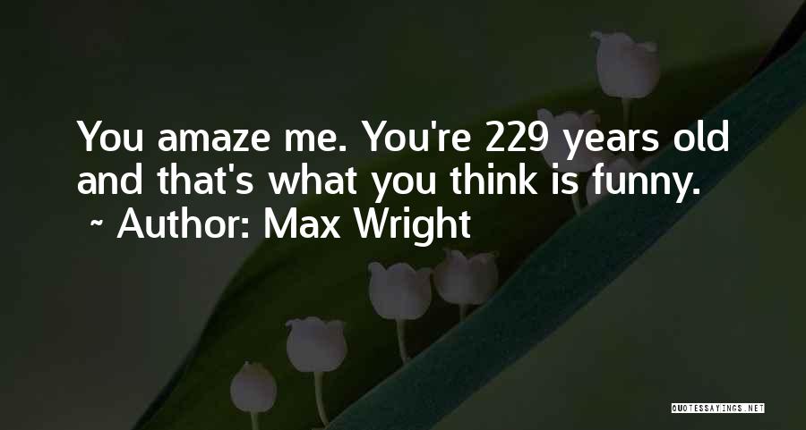 Max Wright Quotes: You Amaze Me. You're 229 Years Old And That's What You Think Is Funny.