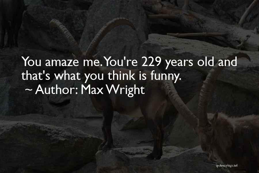 Max Wright Quotes: You Amaze Me. You're 229 Years Old And That's What You Think Is Funny.