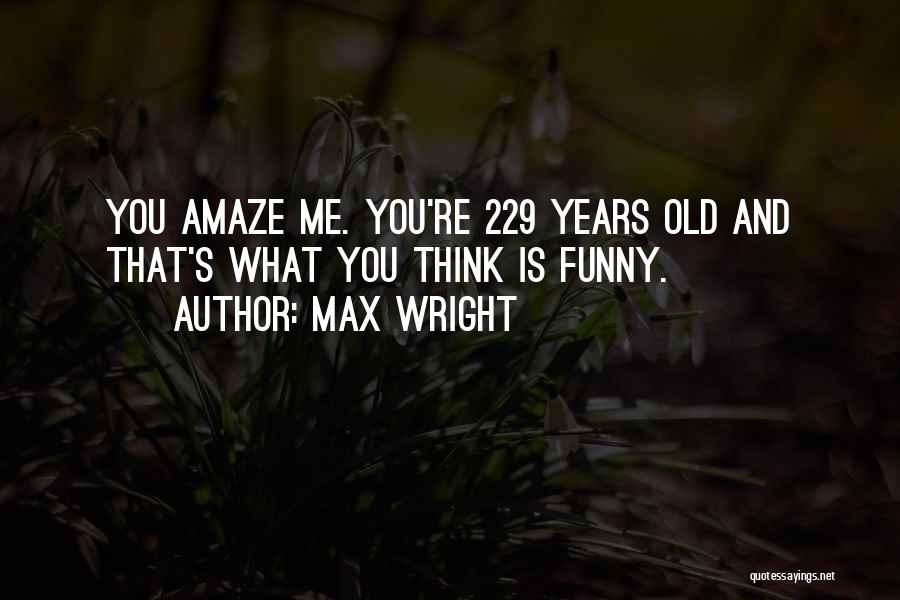 Max Wright Quotes: You Amaze Me. You're 229 Years Old And That's What You Think Is Funny.