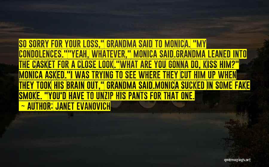 Janet Evanovich Quotes: So Sorry For Your Loss, Grandma Said To Monica. My Condolences.yeah, Whatever, Monica Said.grandma Leaned Into The Casket For A