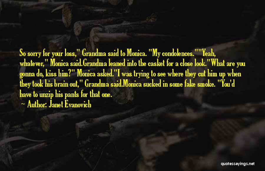 Janet Evanovich Quotes: So Sorry For Your Loss, Grandma Said To Monica. My Condolences.yeah, Whatever, Monica Said.grandma Leaned Into The Casket For A