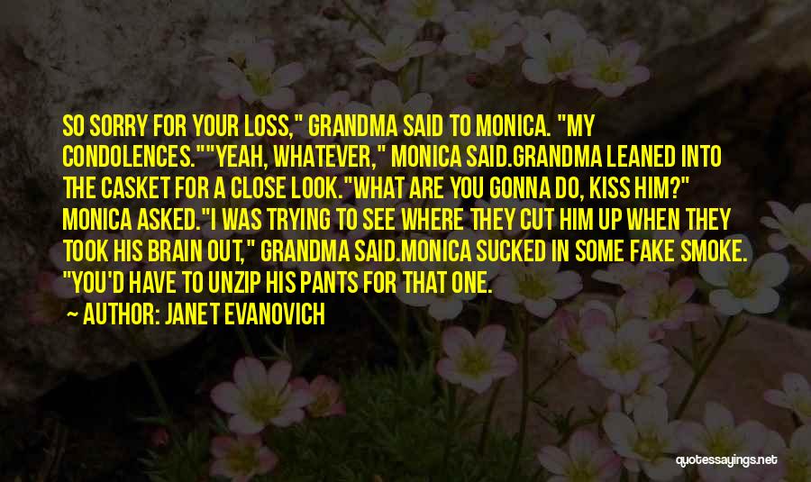 Janet Evanovich Quotes: So Sorry For Your Loss, Grandma Said To Monica. My Condolences.yeah, Whatever, Monica Said.grandma Leaned Into The Casket For A