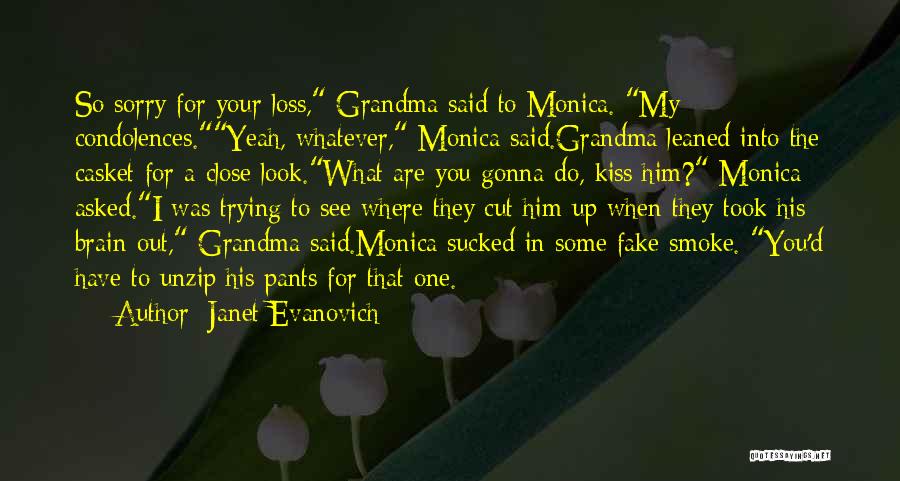 Janet Evanovich Quotes: So Sorry For Your Loss, Grandma Said To Monica. My Condolences.yeah, Whatever, Monica Said.grandma Leaned Into The Casket For A