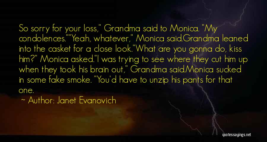 Janet Evanovich Quotes: So Sorry For Your Loss, Grandma Said To Monica. My Condolences.yeah, Whatever, Monica Said.grandma Leaned Into The Casket For A