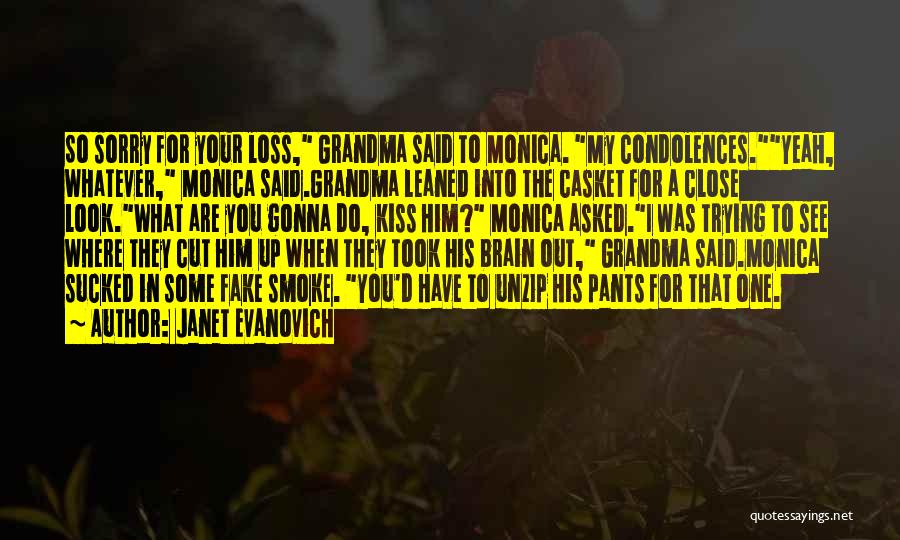 Janet Evanovich Quotes: So Sorry For Your Loss, Grandma Said To Monica. My Condolences.yeah, Whatever, Monica Said.grandma Leaned Into The Casket For A