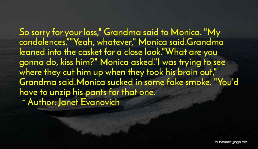 Janet Evanovich Quotes: So Sorry For Your Loss, Grandma Said To Monica. My Condolences.yeah, Whatever, Monica Said.grandma Leaned Into The Casket For A