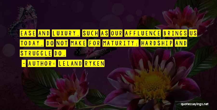 Leland Ryken Quotes: Ease And Luxury, Such As Our Affluence Brings Us Today, Do Not Make For Maturity; Hardship And Struggle Do,