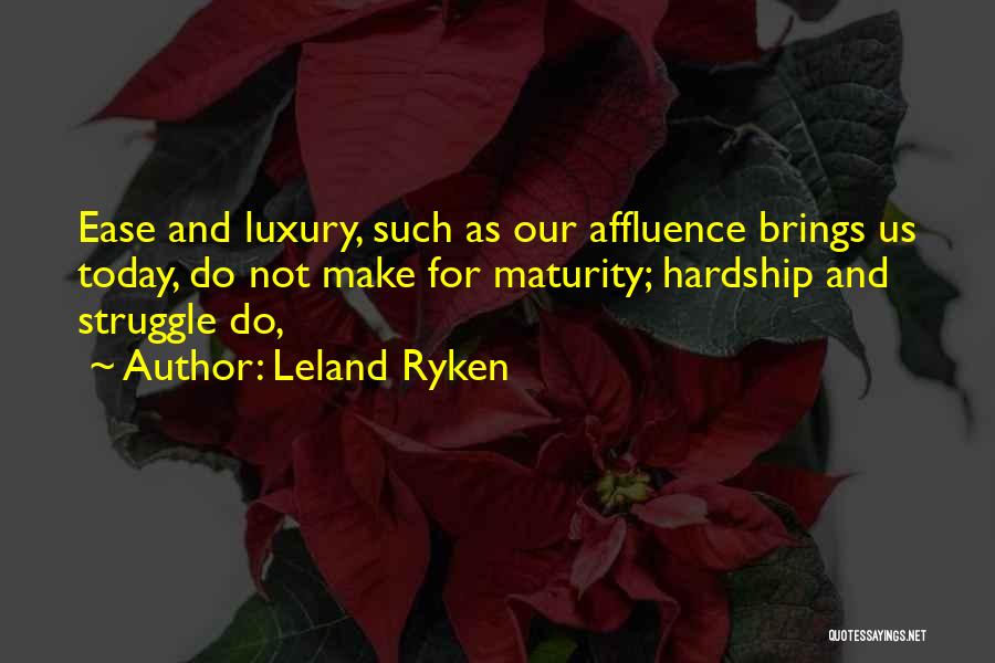 Leland Ryken Quotes: Ease And Luxury, Such As Our Affluence Brings Us Today, Do Not Make For Maturity; Hardship And Struggle Do,