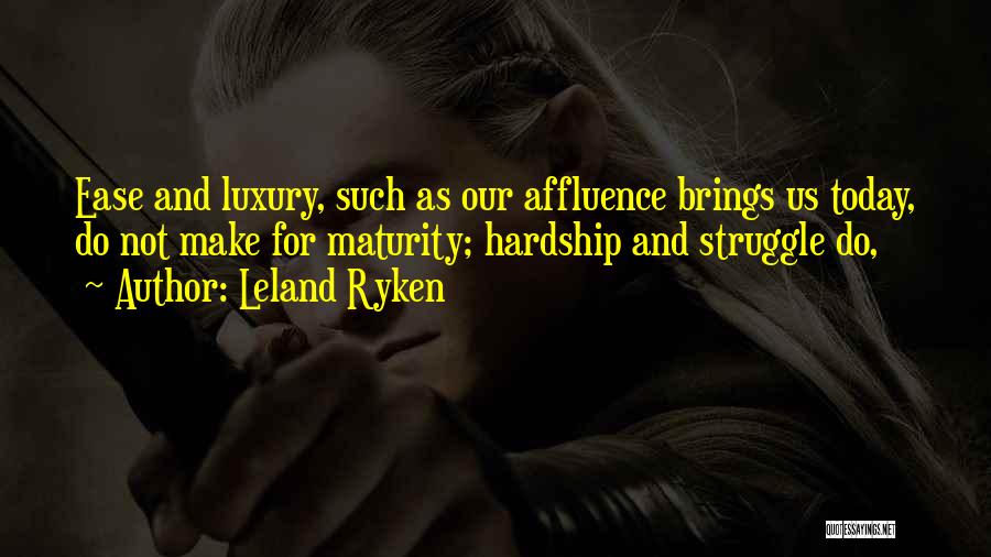 Leland Ryken Quotes: Ease And Luxury, Such As Our Affluence Brings Us Today, Do Not Make For Maturity; Hardship And Struggle Do,