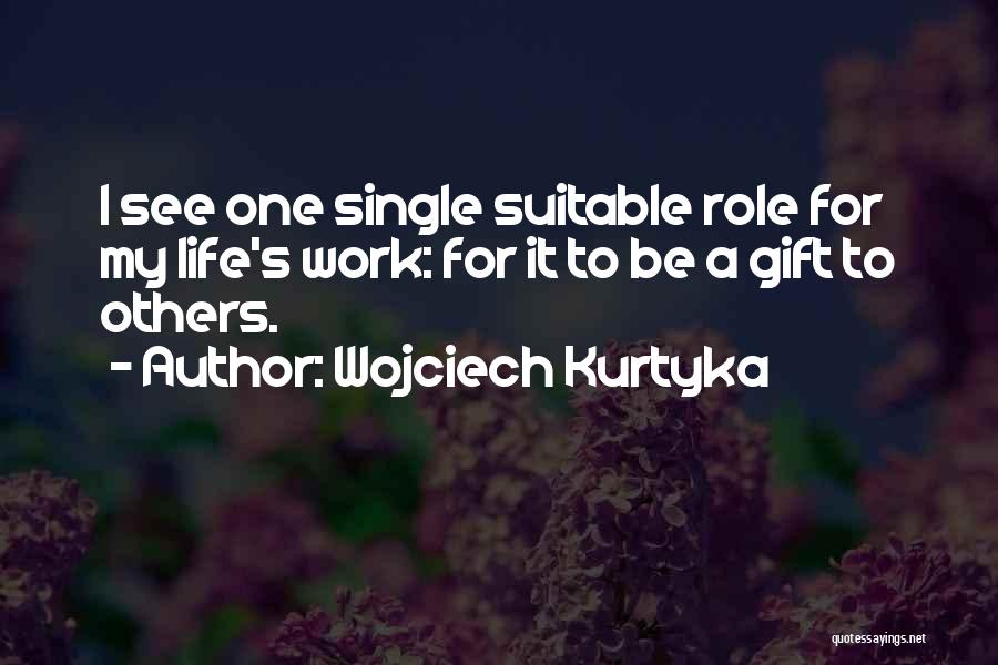 Wojciech Kurtyka Quotes: I See One Single Suitable Role For My Life's Work: For It To Be A Gift To Others.