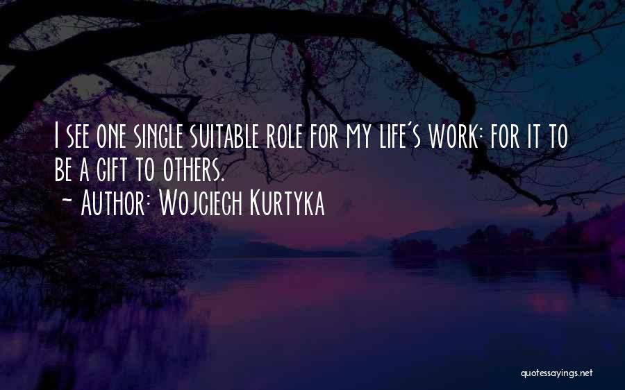 Wojciech Kurtyka Quotes: I See One Single Suitable Role For My Life's Work: For It To Be A Gift To Others.