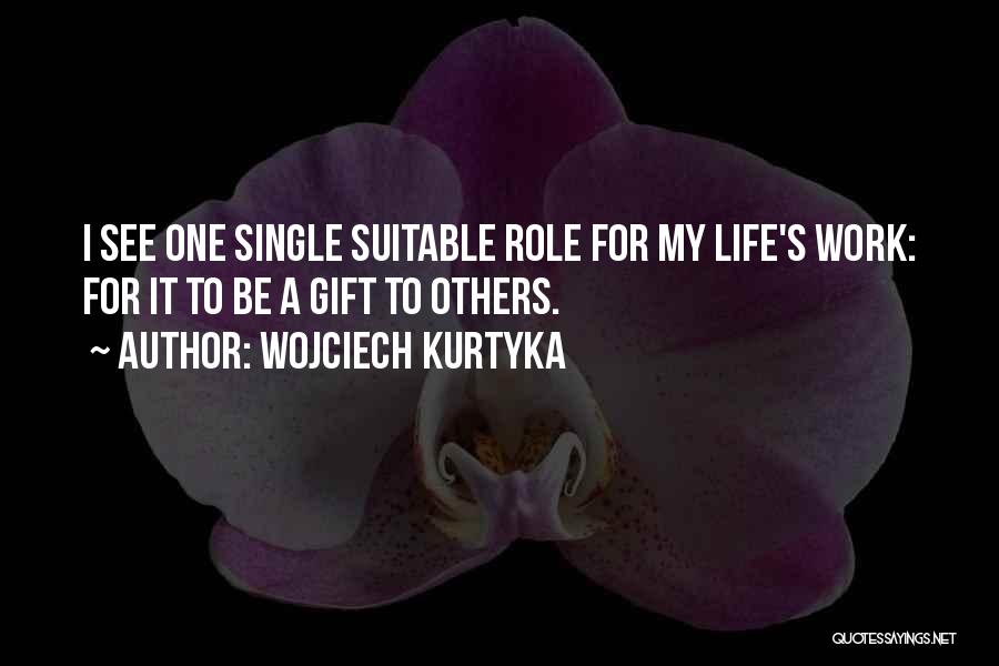 Wojciech Kurtyka Quotes: I See One Single Suitable Role For My Life's Work: For It To Be A Gift To Others.