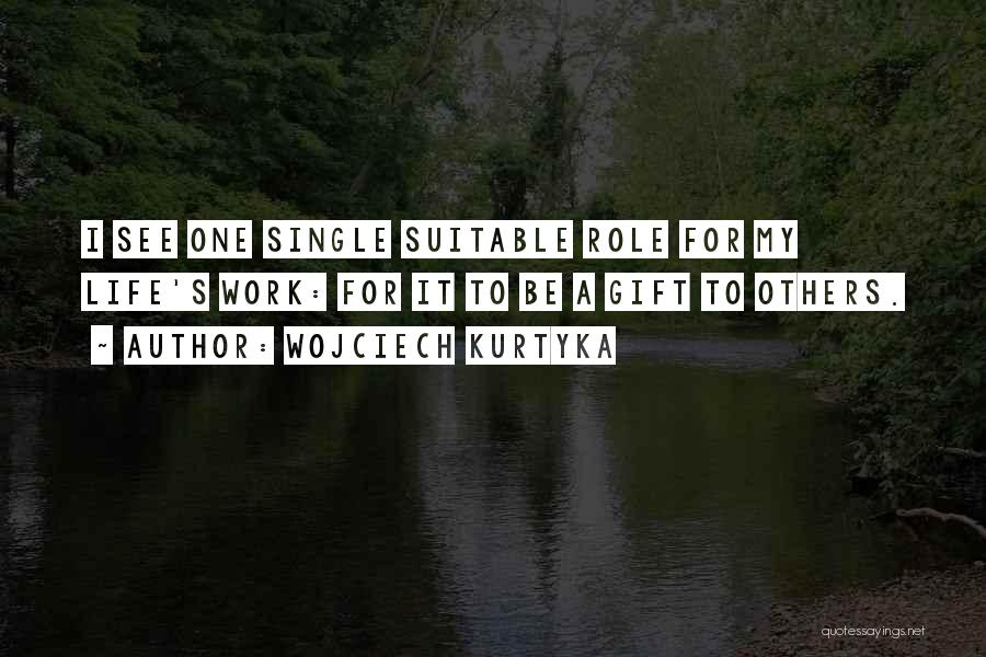 Wojciech Kurtyka Quotes: I See One Single Suitable Role For My Life's Work: For It To Be A Gift To Others.