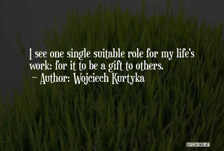 Wojciech Kurtyka Quotes: I See One Single Suitable Role For My Life's Work: For It To Be A Gift To Others.