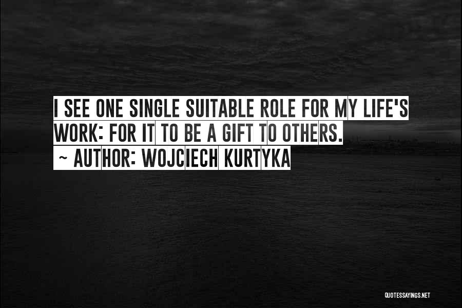 Wojciech Kurtyka Quotes: I See One Single Suitable Role For My Life's Work: For It To Be A Gift To Others.