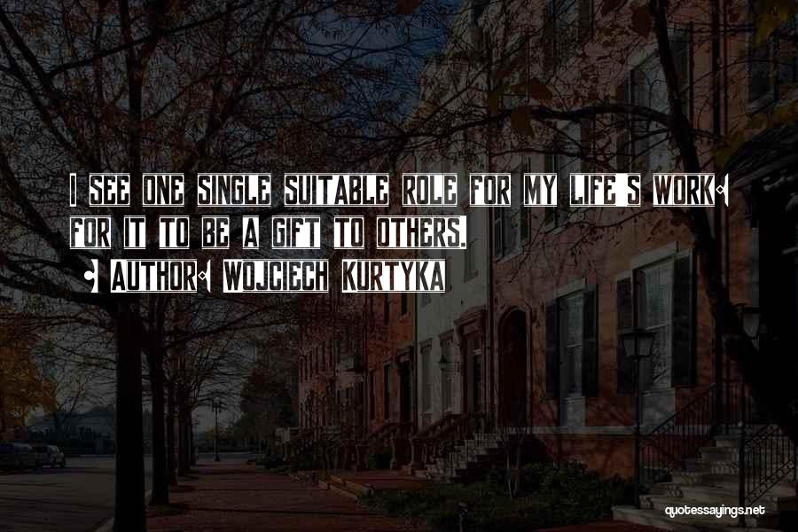 Wojciech Kurtyka Quotes: I See One Single Suitable Role For My Life's Work: For It To Be A Gift To Others.