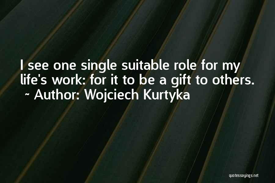 Wojciech Kurtyka Quotes: I See One Single Suitable Role For My Life's Work: For It To Be A Gift To Others.