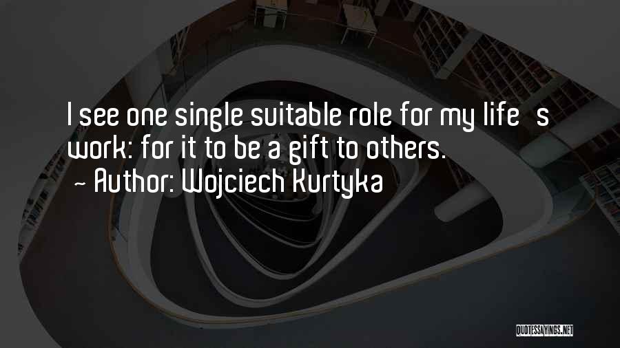 Wojciech Kurtyka Quotes: I See One Single Suitable Role For My Life's Work: For It To Be A Gift To Others.