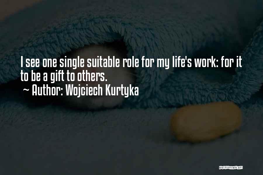 Wojciech Kurtyka Quotes: I See One Single Suitable Role For My Life's Work: For It To Be A Gift To Others.