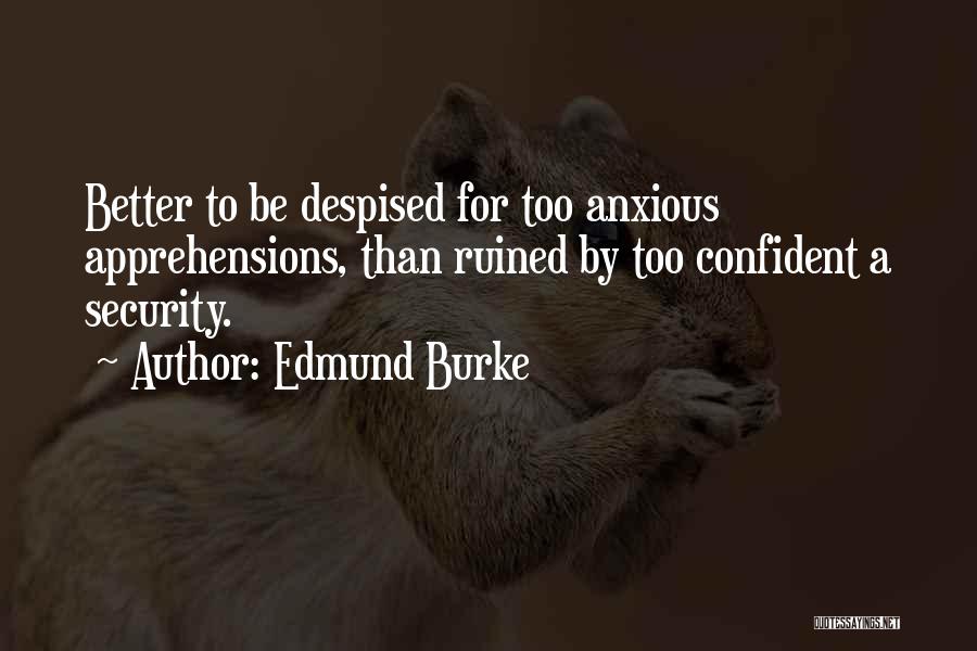 Edmund Burke Quotes: Better To Be Despised For Too Anxious Apprehensions, Than Ruined By Too Confident A Security.
