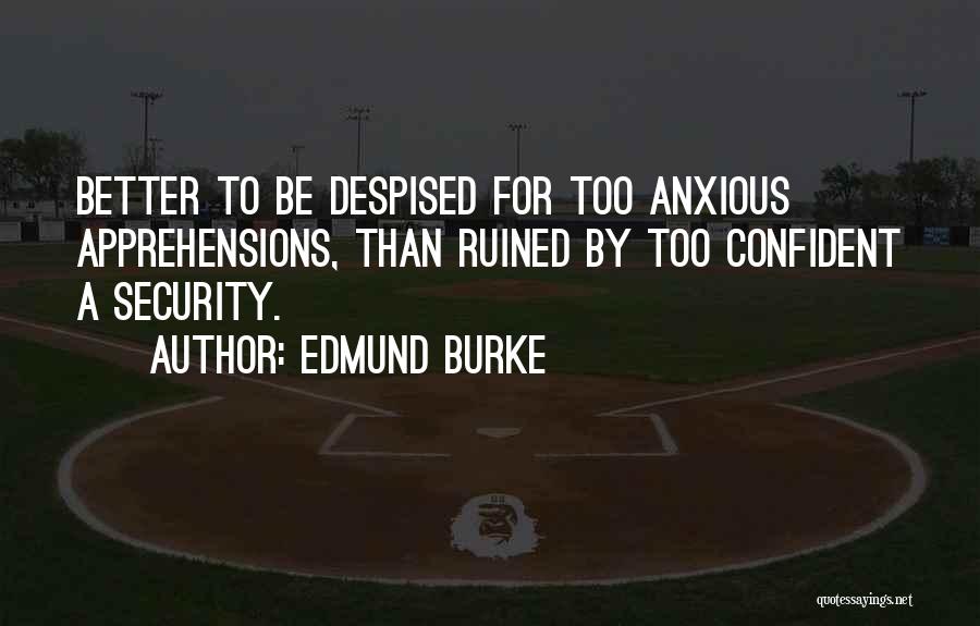 Edmund Burke Quotes: Better To Be Despised For Too Anxious Apprehensions, Than Ruined By Too Confident A Security.