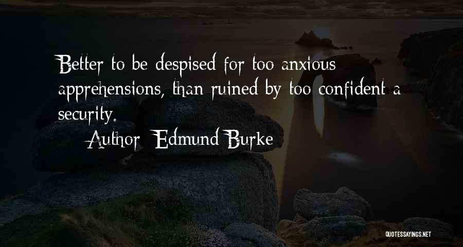 Edmund Burke Quotes: Better To Be Despised For Too Anxious Apprehensions, Than Ruined By Too Confident A Security.