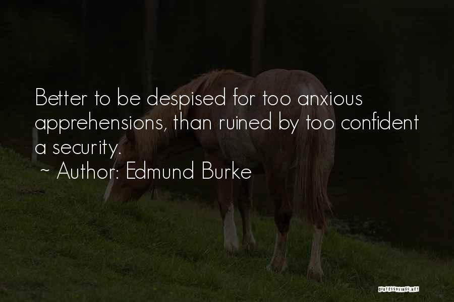 Edmund Burke Quotes: Better To Be Despised For Too Anxious Apprehensions, Than Ruined By Too Confident A Security.