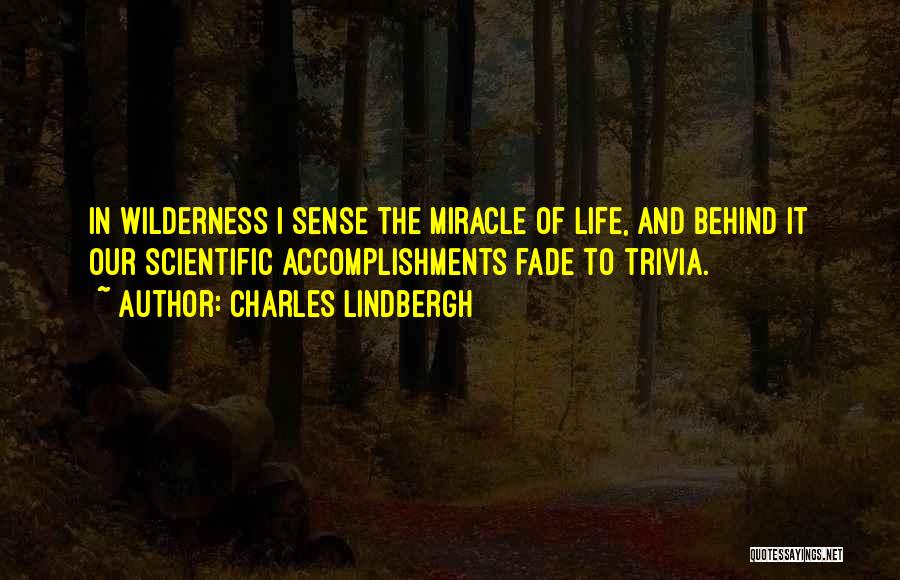 Charles Lindbergh Quotes: In Wilderness I Sense The Miracle Of Life, And Behind It Our Scientific Accomplishments Fade To Trivia.